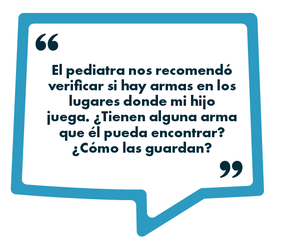 Un recuadro azul en forma de burbuja de diálogo contiene el texto: El pediatra nos recomendó verificar si hay armas en los lugares donde mi hijo juega. ¿Tienen alguna arma que él pueda encontrar? ¿Cómo las guardan?.